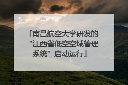 南昌航空大学研发的“江西省低空空域管理系统”启动运行