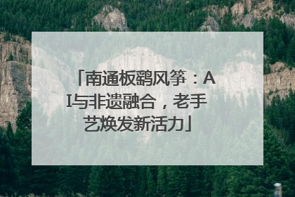 南通板鹞风筝：AI与非遗融合，老手艺焕发新活力