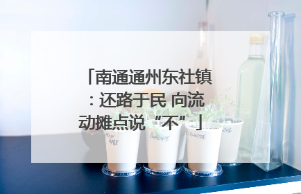 南通通州东社镇：还路于民 向流动摊点说“不”