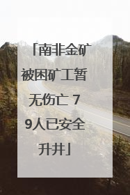 南非金矿被困矿工暂无伤亡 79人已安全升井