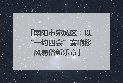 南阳市宛城区：以“一约四会”奏响移风易俗新乐章