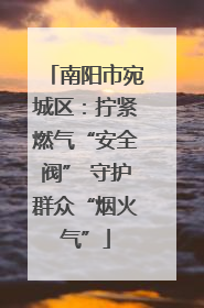 南阳市宛城区：拧紧燃气“安全阀” 守护群众“烟火气”