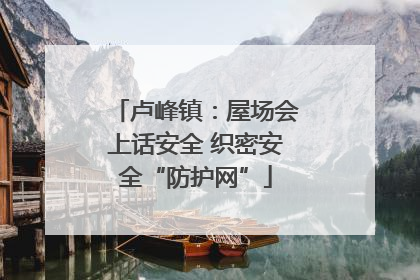 卢峰镇：屋场会上话安全 织密安全“防护网”