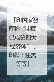 印国家智库称“印度已成第四大经济体”，印媒：还需等等