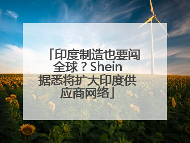 印度制造也要闯全球？Shein据悉将扩大印度供应商网络