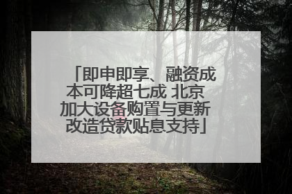 即申即享、融资成本可降超七成 北京加大设备购置与更新改造贷款贴息支持