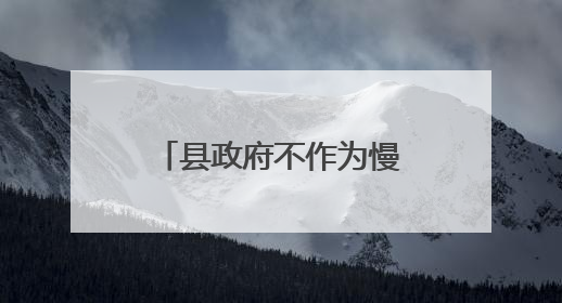 县政府不作为慢作为引发重大舆情，25人被处理