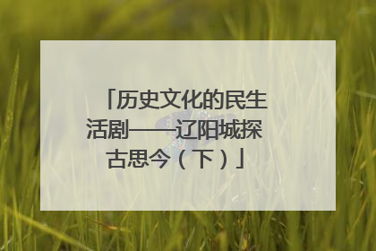 历史文化的民生活剧——辽阳城探古思今（下）