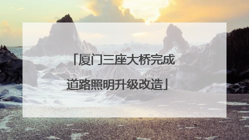 厦门三座大桥完成道路照明升级改造