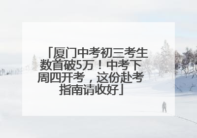 厦门中考初三考生数首破5万！中考下周四开考，这份赴考指南请收好