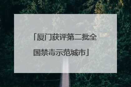 厦门获评第二批全国禁毒示范城市