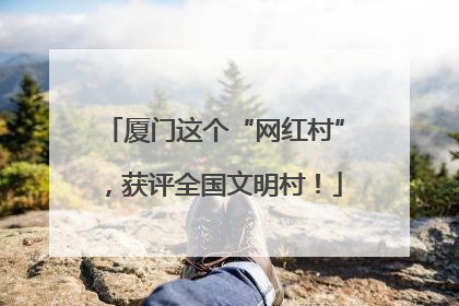 厦门这个“网红村”，获评全国文明村！