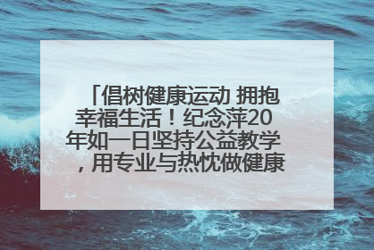 倡树健康运动 拥抱幸福生活！纪念萍20年如一日坚持公益教学，用专业与热忱做健康生活的引路人