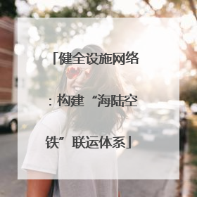 健全设施网络：构建“海陆空铁”联运体系