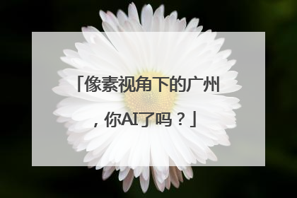 像素视角下的广州，你AI了吗？