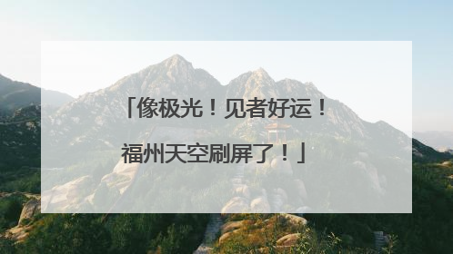 像极光！见者好运！福州天空刷屏了！