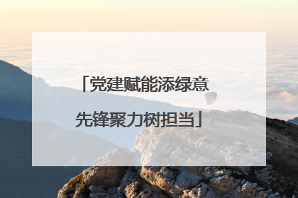 党建赋能添绿意 先锋聚力树担当