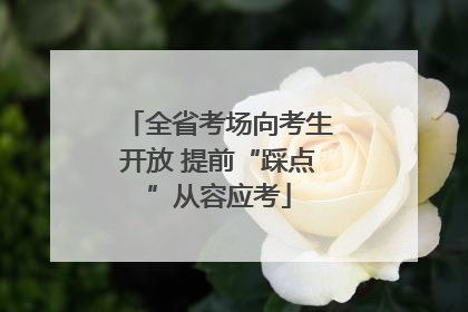 全省考场向考生开放 提前“踩点”从容应考