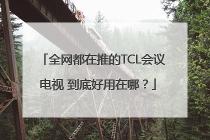 全网都在推的TCL会议电视 到底好用在哪？