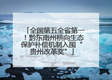 全国第五全省第一！黔东南州横向生态保护补偿机制入围“贵州改革奖”