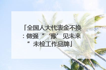 全国人大代表金不换：做强“‘豫’见未来”未检工作品牌