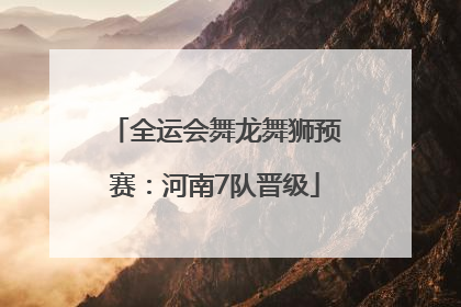 全运会舞龙舞狮预赛：河南7队晋级