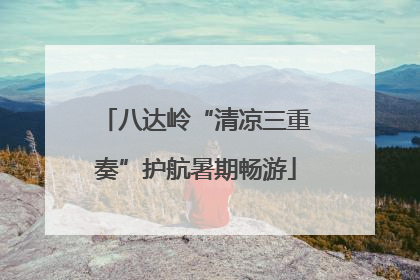 八达岭“清凉三重奏”护航暑期畅游