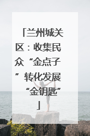 兰州城关区：收集民众“金点子”转化发展“金钥匙”