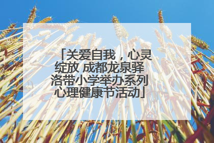 关爱自我，心灵绽放 成都龙泉驿洛带小学举办系列心理健康节活动