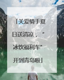 关爱骑手夏日送清凉，“冰饮福利车”开到青岛啦