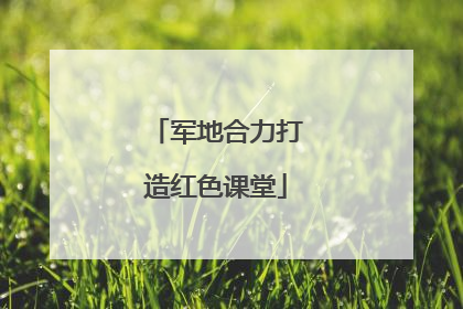 军地合力打造红色课堂