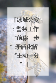 冰城公安：警务工作“前移一步”矛盾化解“主动一分”
