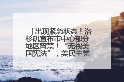 出现紧急状态！洛杉矶宣布市中心部分地区宵禁！“无视美国宪法”，美民主党议员批评特朗普
