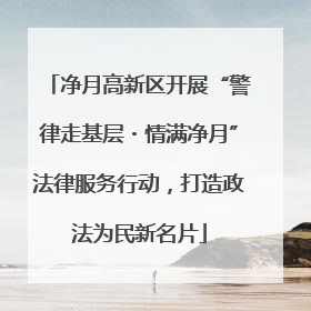 净月高新区开展“警律走基层・情满净月”法律服务行动，打造政法为民新名片