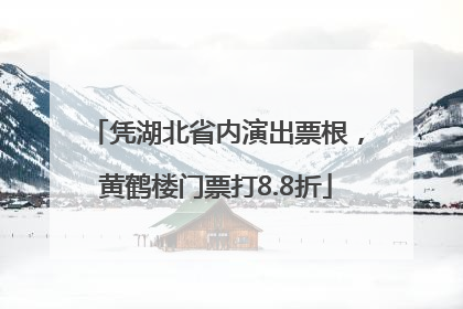 凭湖北省内演出票根，黄鹤楼门票打8.8折