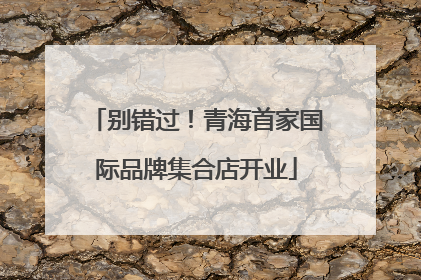 别错过！青海首家国际品牌集合店开业