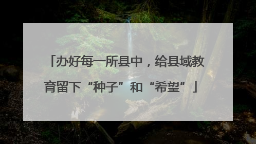 办好每一所县中，给县域教育留下“种子”和“希望”