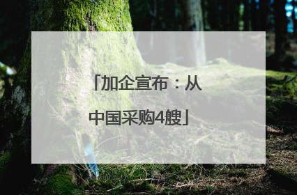 加企宣布：从中国采购4艘
