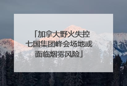 加拿大野火失控 七国集团峰会场地或面临烟雾风险