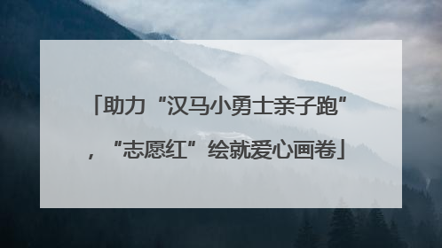 助力“汉马小勇士亲子跑”，“志愿红”绘就爱心画卷