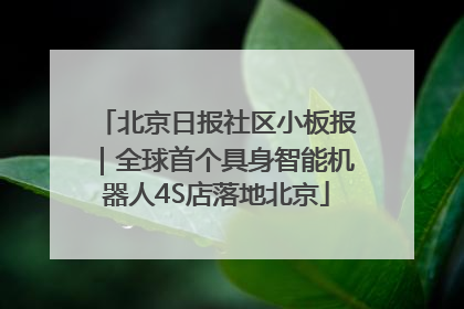 北京日报社区小板报｜全球首个具身智能机器人4S店落地北京