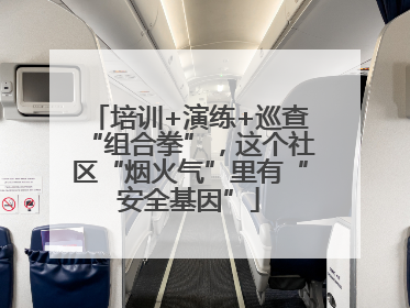 培训+演练+巡查“组合拳”，这个社区“烟火气”里有“安全基因”