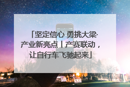 坚定信心 勇挑大梁·产业新亮点丨产赛联动，让自行车飞驰起来