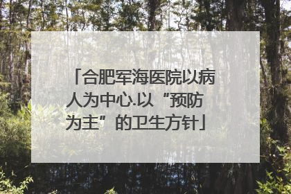 合肥军海医院以病人为中心.以“预防为主”的卫生方针