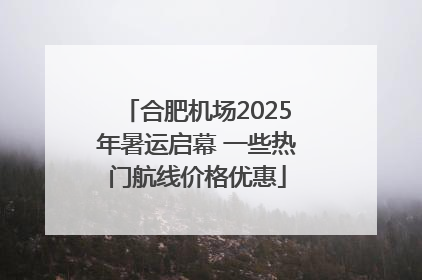 合肥机场2025年暑运启幕 一些热门航线价格优惠
