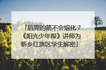 后羿的箭不会熔化？《阳光少年报》讲师为新乡红旗区学生解密