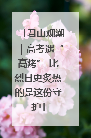 君山观潮｜高考遇“高烤” 比烈日更炙热的是这份守护