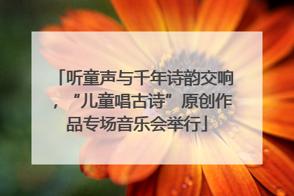 听童声与千年诗韵交响，“儿童唱古诗”原创作品专场音乐会举行