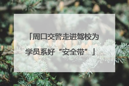 周口交警走进驾校为学员系好“安全带”