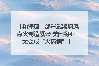 和评理｜部署武器煽风点火制造紧张 美国将亚太变成“火药桶”